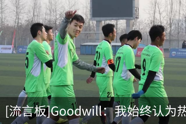 [流言板]Goodwill：我始终认为热火最适合詹姆斯，斯波是最大的优势